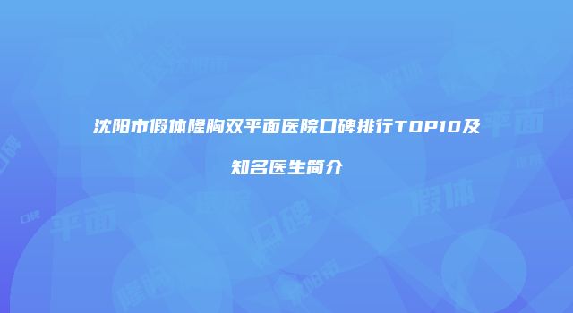 沈阳市假体隆胸双平面医院口碑排行TOP10及知名医生简介