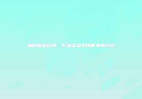 揭秘隆鼻价格：影响隆鼻费用的关键因素