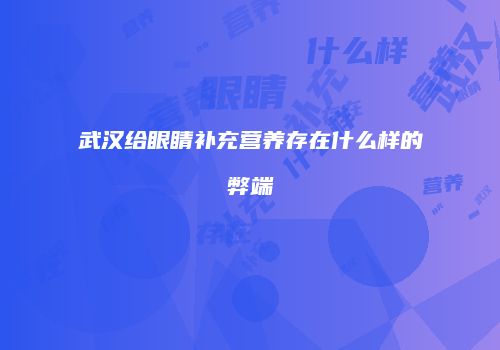 武汉给眼睛补充营养存在什么样的弊端
