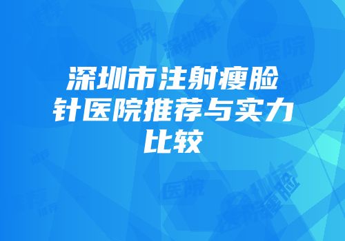 深圳市注射瘦脸针医院推荐与实力比较