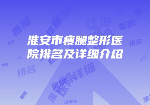 淮安市瘦腿整形医院排名及详细介绍