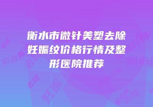 衡水市微针美塑去除妊娠纹价格行情及整形医院推荐