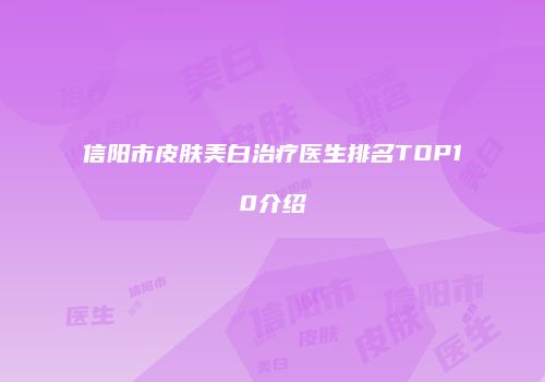 信阳市皮肤美白治疗医生排名TOP10介绍