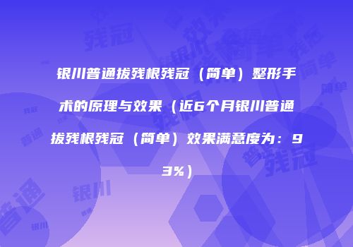 银川普通拔残根残冠（简单）整形手术的原理与效果（近6个月银川普通拔残根残冠（简单）效果满意度为：93%）