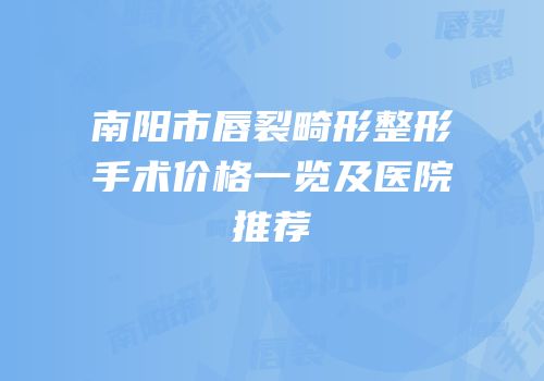 南阳市唇裂畸形整形手术价格一览及医院推荐