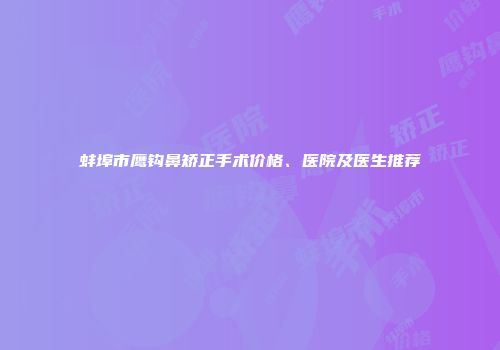 蚌埠市鹰钩鼻矫正手术价格、医院及医生推荐