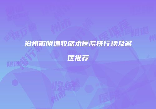 沧州市阴道收缩术医院排行榜及名医推荐