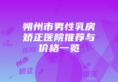 朔州市男性乳房矫正医院推荐与价格一览