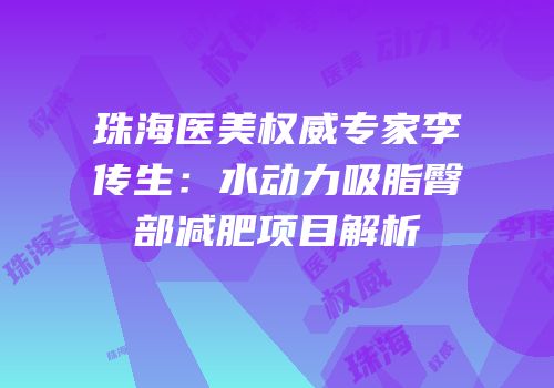珠海医美权威专家李传生：水动力吸脂臀部减肥项目解析