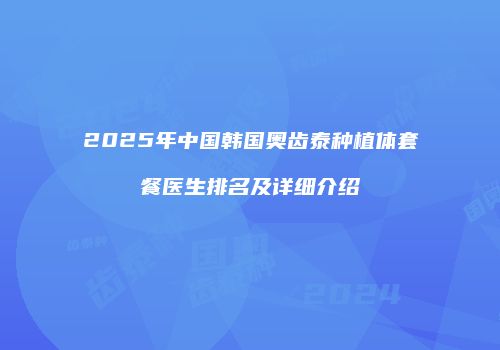 2025年中国韩国奥齿泰种植体套餐医生排名及详细介绍