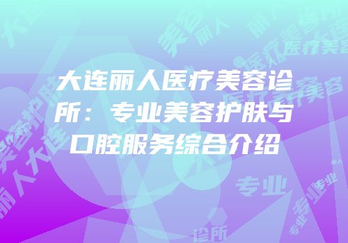 大连丽人医疗美容诊所：专业美容护肤与口腔服务综合介绍