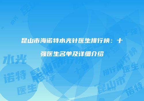 昆山市海诺特水光针医生排行榜：十强医生名单及详细介绍