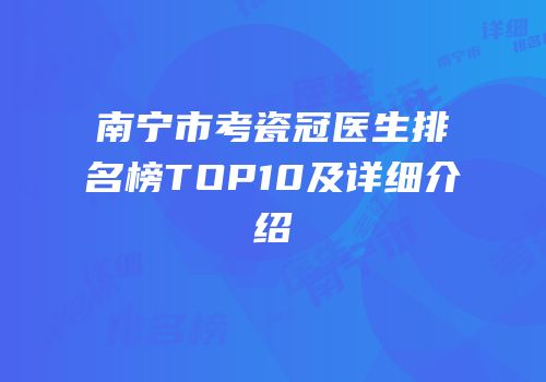 南宁市考瓷冠医生排名榜TOP10及详细介绍