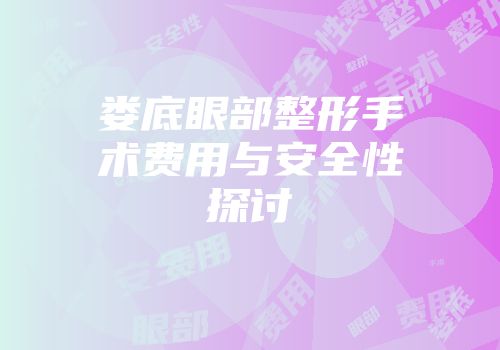 娄底眼部整形手术费用与安全性探讨