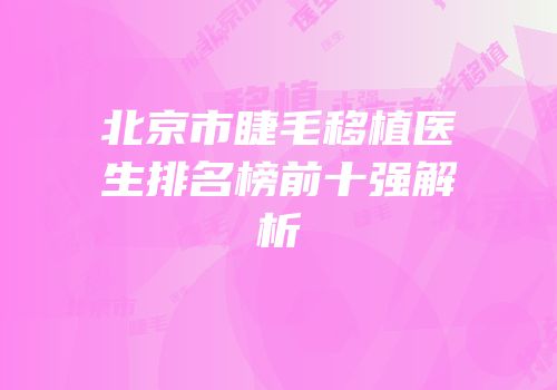 北京市睫毛移植医生排名榜前十强解析
