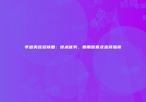 孝感美容冠修复：技术优势、费用因素及选择指南