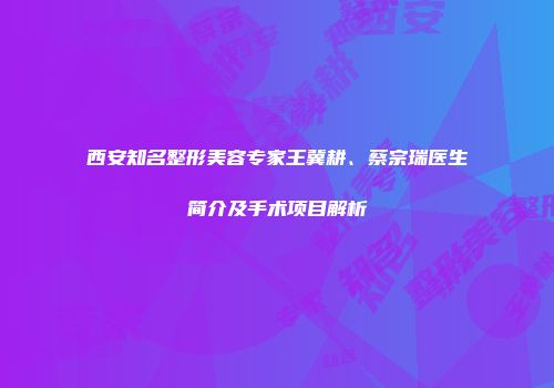 西安知名整形美容专家王冀耕、蔡宗瑞医生简介及手术项目解析