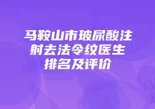 马鞍山市玻尿酸注射去法令纹医生排名及评价