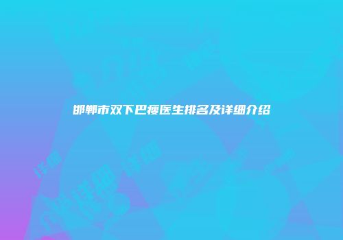 邯郸市双下巴瘦医生排名及详细介绍