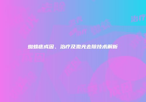 蜘蛛痣成因、治疗及激光去除技术解析