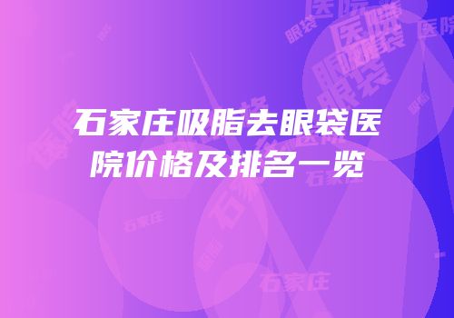 石家庄吸脂去眼袋医院价格及排名一览