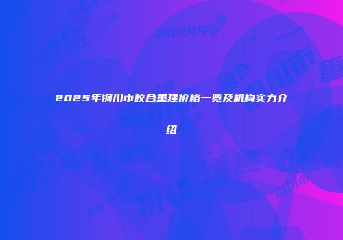 2025年铜川市咬合重建价格一览及机构实力介绍