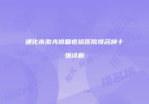 通化市激光修复痘坑医院排名榜十强详解