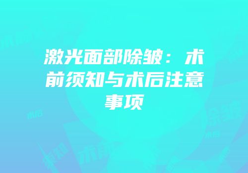 激光面部除皱：术前须知与术后注意事项