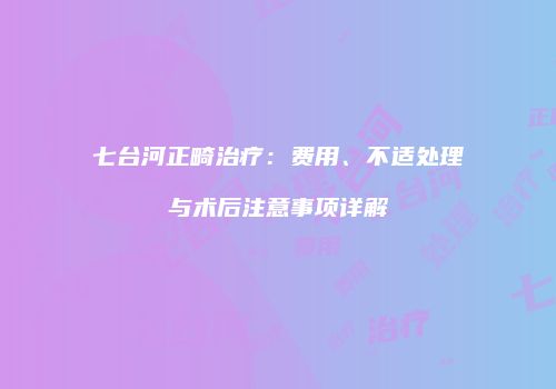 七台河正畸治疗：费用、不适处理与术后注意事项详解