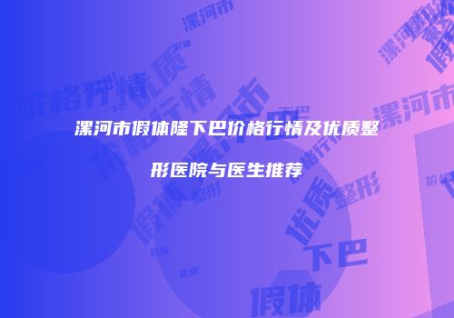 漯河市假体隆下巴价格行情及优质整形医院与医生推荐