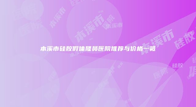 本溪市硅胶假体隆鼻医院推荐与价格一览