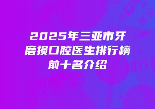 2025年三亚市牙磨损口腔医生排行榜前十名介绍