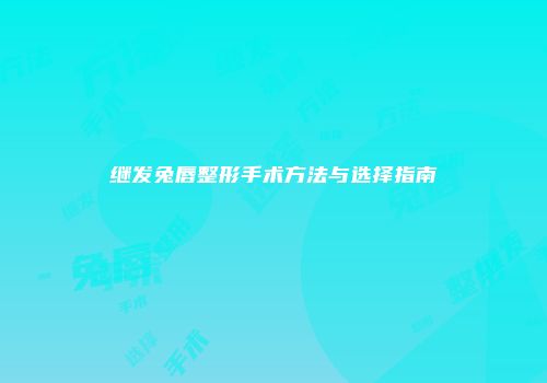 继发兔唇整形手术方法与选择指南