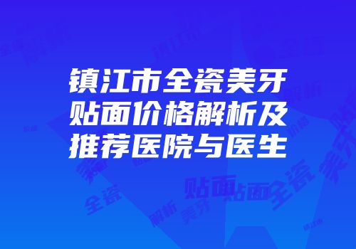 镇江市全瓷美牙贴面价格解析及推荐医院与医生