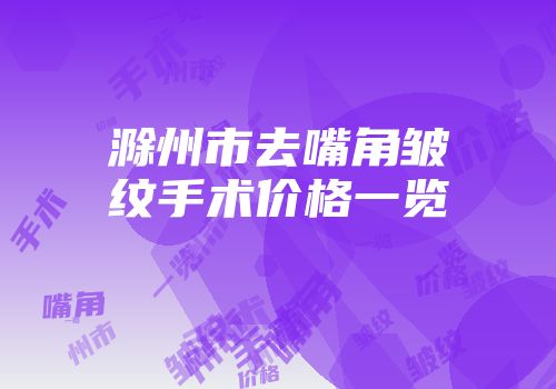 滁州市去嘴角皱纹手术价格一览