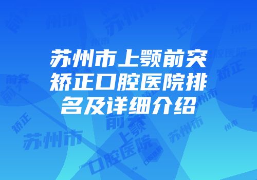 苏州市上颚前突矫正口腔医院排名及详细介绍