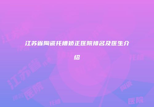 江苏省陶瓷托槽矫正医院排名及医生介绍