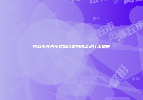 商丘市鼻翼修复整形医院排名及详细指南