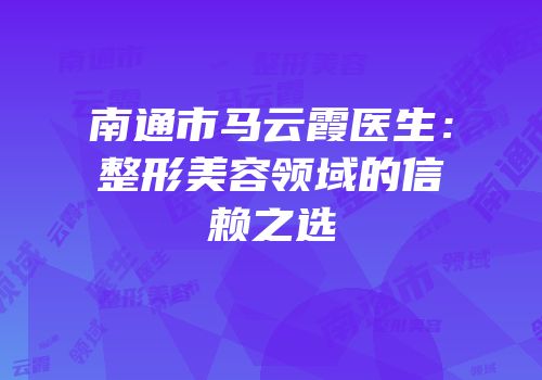 南通市马云霞医生：整形美容领域的信赖之选