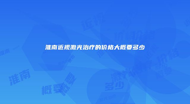 淮南近视激光治疗的价格大概要多少