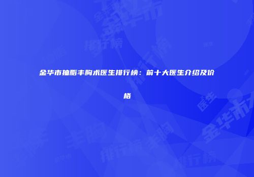 金华市抽脂丰胸术医生排行榜：前十大医生介绍及价格