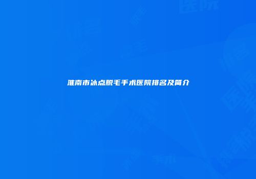 淮南市冰点脱毛手术医院排名及简介