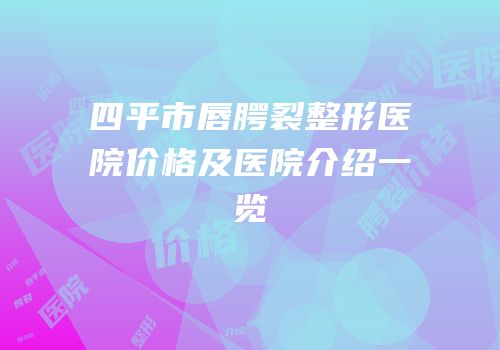 四平市唇腭裂整形医院价格及医院介绍一览