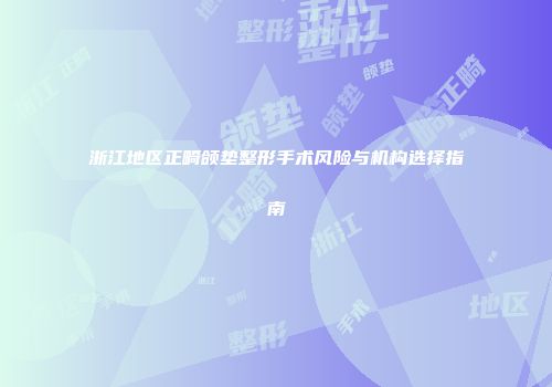 浙江地区正畸颌垫整形手术风险与机构选择指南