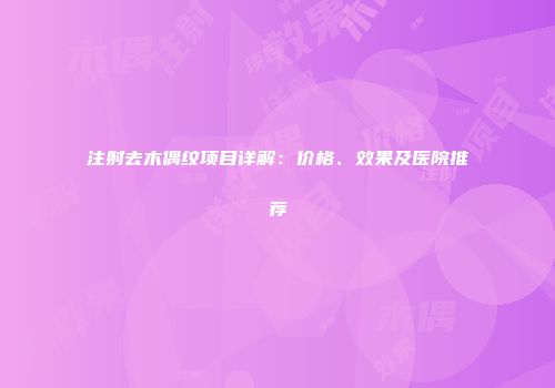 注射去木偶纹项目详解：价格、效果及医院推荐