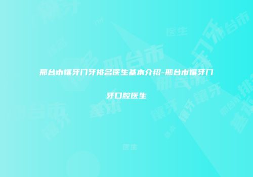 邢台市镶牙门牙排名医生基本介绍-邢台市镶牙门牙口腔医生