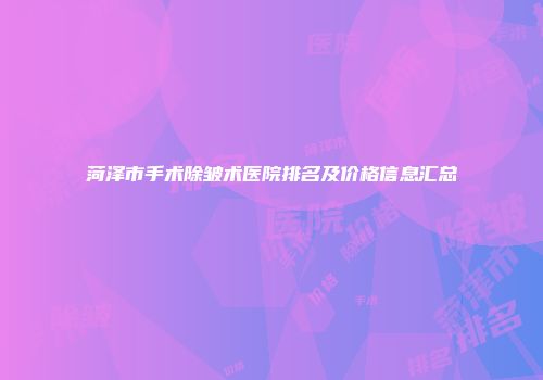 菏泽市手术除皱术医院排名及价格信息汇总