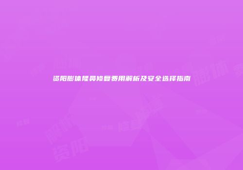 资阳膨体隆鼻修复费用解析及安全选择指南
