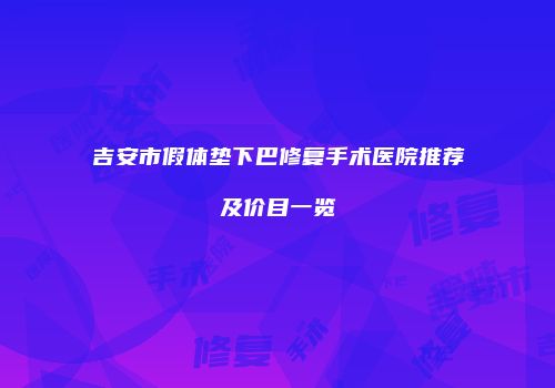 吉安市假体垫下巴修复手术医院推荐及价目一览