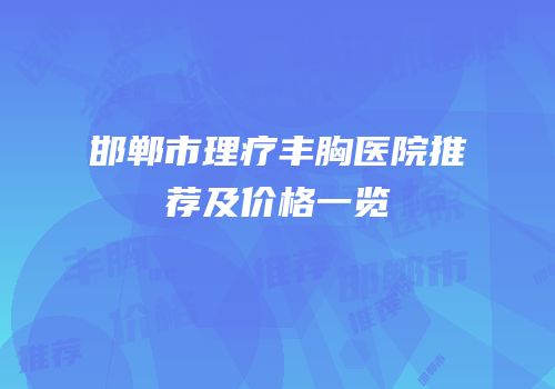邯郸市理疗丰胸医院推荐及价格一览